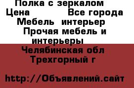 Полка с зеркалом. › Цена ­ 1 700 - Все города Мебель, интерьер » Прочая мебель и интерьеры   . Челябинская обл.,Трехгорный г.